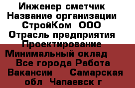 Инженер-сметчик › Название организации ­ СтройКом, ООО › Отрасль предприятия ­ Проектирование › Минимальный оклад ­ 1 - Все города Работа » Вакансии   . Самарская обл.,Чапаевск г.